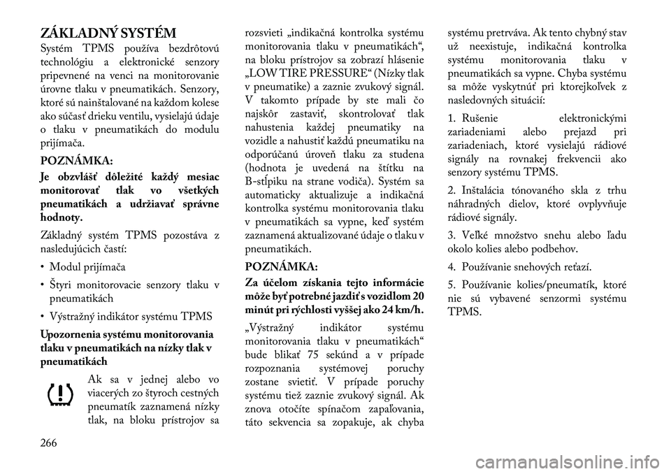 Lancia Voyager 2011 Návod na použitie a údržbu (in Slovak) ZÁKLADNÝ SYSTÉM
Systém TPMS používa bezdrôtovú
technológiu a elektronické senzory
pripevnené na venci na monitorovanie
úrovne tlaku v pneumatikách. Senzory,
ktoré sú nainštalované n Lancia Voyager 2011 Návod na použitie a údržbu (in Slovak) ZÁKLADNÝ SYSTÉM
Systém TPMS používa bezdrôtovú
technológiu a elektronické senzory
pripevnené na venci na monitorovanie
úrovne tlaku v pneumatikách. Senzory,
ktoré sú nainštalované n