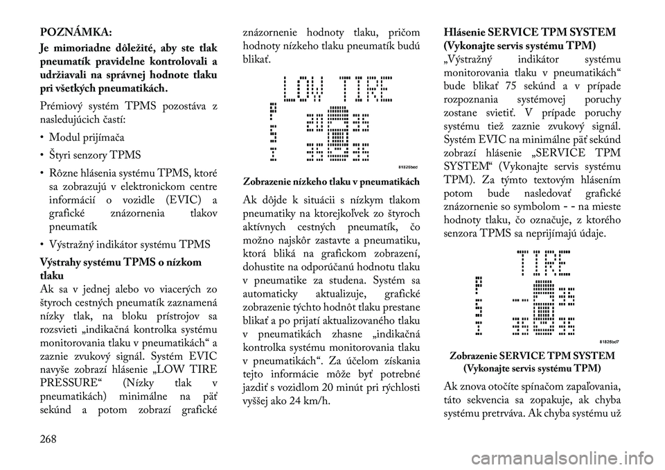 Lancia Voyager 2011 Návod na použitie a údržbu (in Slovak) POZNÁMKA:
Je mimoriadne dôležité, aby ste tlak
pneumatík pravidelne kontrolovali a
udržiavali na správnej hodnote tlaku
pri všetkých pneumatikách.
Prémiový systém TPMS pozostáva z
na Lancia Voyager 2011 Návod na použitie a údržbu (in Slovak) POZNÁMKA:
Je mimoriadne dôležité, aby ste tlak
pneumatík pravidelne kontrolovali a
udržiavali na správnej hodnote tlaku
pri všetkých pneumatikách.
Prémiový systém TPMS pozostáva z
na