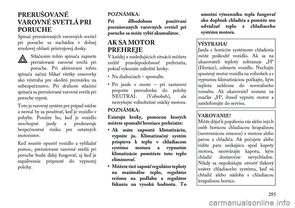 Lancia Voyager 2011 Návod na použitie a údržbu (in Slovak) PRERUŠOVANÉ
VAROVNÉ SVETLÁ PRI
PORUCHE
Spínač prerušovaných varovných svetiel
pri poruche sa nachádza v dolnej
stredovej oblasti prístrojovej dosky.Stlačením tohto spínača zapnete
pr Lancia Voyager 2011 Návod na použitie a údržbu (in Slovak) PRERUŠOVANÉ
VAROVNÉ SVETLÁ PRI
PORUCHE
Spínač prerušovaných varovných svetiel
pri poruche sa nachádza v dolnej
stredovej oblasti prístrojovej dosky.Stlačením tohto spínača zapnete
pr