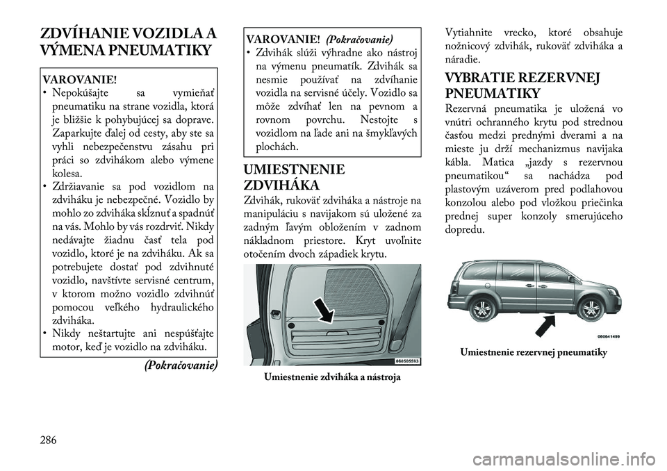 Lancia Voyager 2011 Návod na použitie a údržbu (in Slovak) ZDVÍHANIE VOZIDLA A
VÝMENA PNEUMATIKYVAROVANIE!
• Nepokúšajte sa vymieňaťpneumatiku na strane vozidla, ktorá
je bližšie k pohybujúcej sa doprave.
Zaparkujte ďalej od cesty, aby ste sa
Lancia Voyager 2011 Návod na použitie a údržbu (in Slovak) ZDVÍHANIE VOZIDLA A
VÝMENA PNEUMATIKYVAROVANIE!
• Nepokúšajte sa vymieňaťpneumatiku na strane vozidla, ktorá
je bližšie k pohybujúcej sa doprave.
Zaparkujte ďalej od cesty, aby ste sa