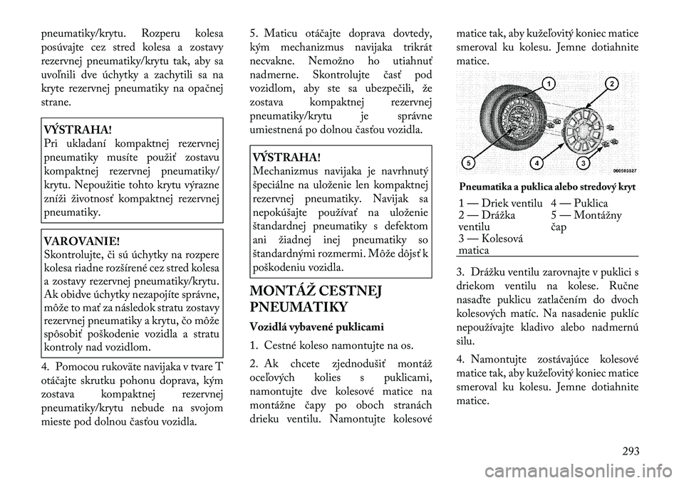 Lancia Voyager 2011 Návod na použitie a údržbu (in Slovak) pneumatiky/krytu. Rozperu kolesa
posúvajte cez stred kolesa a zostavy
rezervnej pneumatiky/krytu tak, aby sa
uvoľnili dve úchytky a zachytili sa na
kryte rezervnej pneumatiky na opačnejstrane.VÝ Lancia Voyager 2011 Návod na použitie a údržbu (in Slovak) pneumatiky/krytu. Rozperu kolesa
posúvajte cez stred kolesa a zostavy
rezervnej pneumatiky/krytu tak, aby sa
uvoľnili dve úchytky a zachytili sa na
kryte rezervnej pneumatiky na opačnejstrane.VÝ