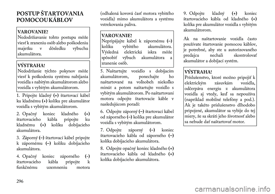 Lancia Voyager 2011 Návod na použitie a údržbu (in Slovak) POSTUP ŠTARTOVANIA
POMOCOU KÁBLOVVAROVANIE!
Nedodržiavanie tohto postupu môže
viesť k zraneniu osôb alebo poškodeniu
majetku v dôsledku výbuchuakumulátora.VÝSTRAHA!
Nedodržanie týcht Lancia Voyager 2011 Návod na použitie a údržbu (in Slovak) POSTUP ŠTARTOVANIA
POMOCOU KÁBLOVVAROVANIE!
Nedodržiavanie tohto postupu môže
viesť k zraneniu osôb alebo poškodeniu
majetku v dôsledku výbuchuakumulátora.VÝSTRAHA!
Nedodržanie týcht