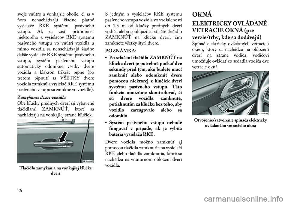 Lancia Voyager 2011 Návod na použitie a údržbu (in Slovak) svoje vnútro a vonkajšie okolie, či sa v
ňom nenachádzajú žiadne platné
vysielače RKE systému pasívneho
vstupu. Ak sa zistí prítomnosť
niektorého z vysielačov RKE systému
pasívneho Lancia Voyager 2011 Návod na použitie a údržbu (in Slovak) svoje vnútro a vonkajšie okolie, či sa v
ňom nenachádzajú žiadne platné
vysielače RKE systému pasívneho
vstupu. Ak sa zistí prítomnosť
niektorého z vysielačov RKE systému
pasívneho