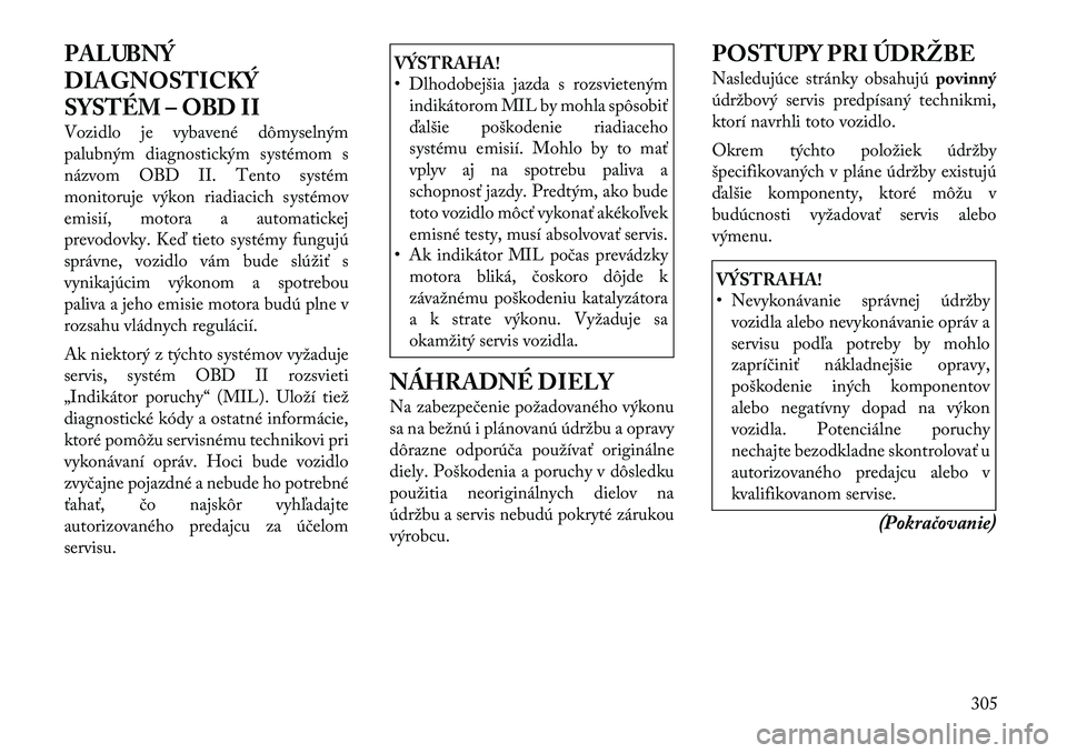 Lancia Voyager 2011 Návod na použitie a údržbu (in Slovak) PALUBNÝ
DIAGNOSTICKÝ
SYSTÉM – OBD II
Vozidlo je vybavené dômyselným
palubným diagnostickým systémom s
názvom OBD II. Tento systém
monitoruje výkon riadiacich systémov
emisií, motora Lancia Voyager 2011 Návod na použitie a údržbu (in Slovak) PALUBNÝ
DIAGNOSTICKÝ
SYSTÉM – OBD II
Vozidlo je vybavené dômyselným
palubným diagnostickým systémom s
názvom OBD II. Tento systém
monitoruje výkon riadiacich systémov
emisií, motora