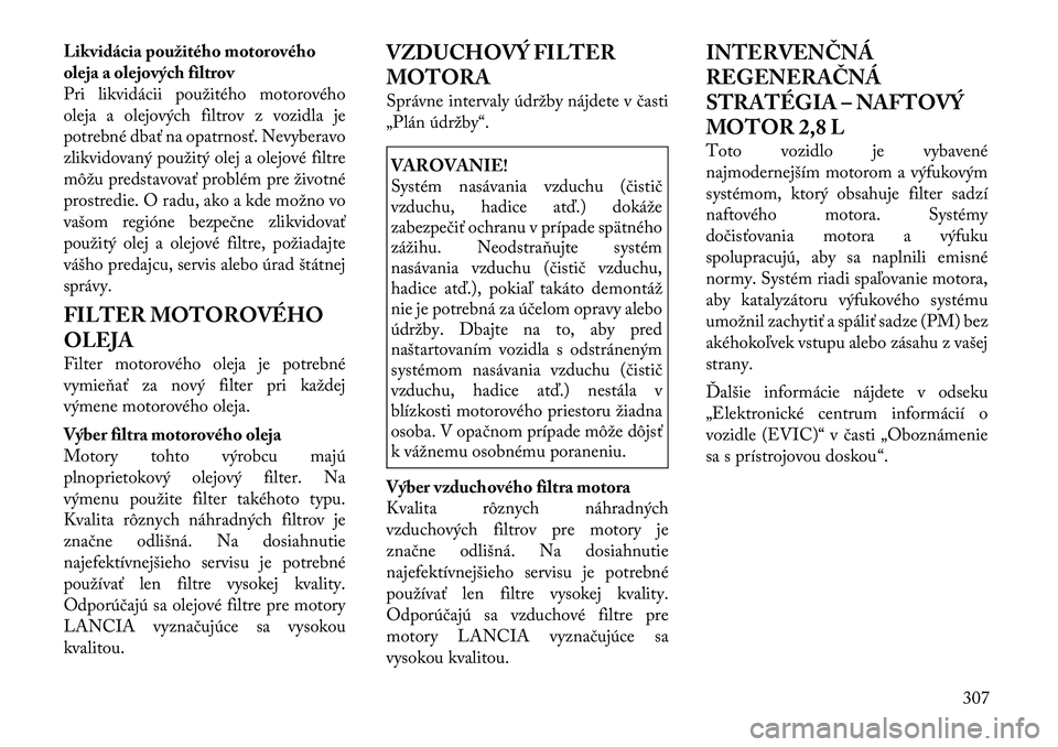 Lancia Voyager 2011 Návod na použitie a údržbu (in Slovak) Likvidácia použitého motorového
oleja a olejových filtrov
Pri likvidácii použitého motorového
oleja a olejových filtrov z vozidla je
potrebné dbať na opatrnosť. Nevyberavo
zlikvidovaný Lancia Voyager 2011 Návod na použitie a údržbu (in Slovak) Likvidácia použitého motorového
oleja a olejových filtrov
Pri likvidácii použitého motorového
oleja a olejových filtrov z vozidla je
potrebné dbať na opatrnosť. Nevyberavo
zlikvidovaný