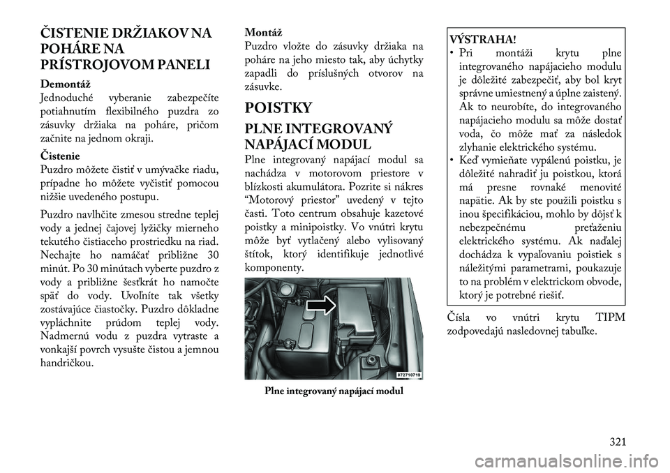Lancia Voyager 2011 Návod na použitie a údržbu (in Slovak) ČISTENIE DRŽIAKOV NA
POHÁRE NA
PRÍSTROJOVOM PANELI
Demontáž
Jednoduché vyberanie zabezpečíte
potiahnutím flexibilného puzdra zo
zásuvky držiaka na poháre, pričom
začnite na jednom o Lancia Voyager 2011 Návod na použitie a údržbu (in Slovak) ČISTENIE DRŽIAKOV NA
POHÁRE NA
PRÍSTROJOVOM PANELI
Demontáž
Jednoduché vyberanie zabezpečíte
potiahnutím flexibilného puzdra zo
zásuvky držiaka na poháre, pričom
začnite na jednom o