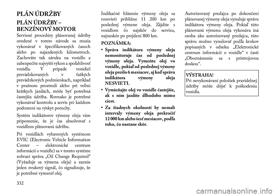 Lancia Voyager 2011 Návod na použitie a údržbu (in Slovak) PLÁN ÚDRŽBY
PLÁN ÚDRŽBY –
BENZÍNOVÝ MOTOR
Servisné procedúry plánovanej údržby
uvedené v tomto návode sa musia
vykonávať v špecifikovaných časoch
alebo po najazdených kilome Lancia Voyager 2011 Návod na použitie a údržbu (in Slovak) PLÁN ÚDRŽBY
PLÁN ÚDRŽBY –
BENZÍNOVÝ MOTOR
Servisné procedúry plánovanej údržby
uvedené v tomto návode sa musia
vykonávať v špecifikovaných časoch
alebo po najazdených kilome