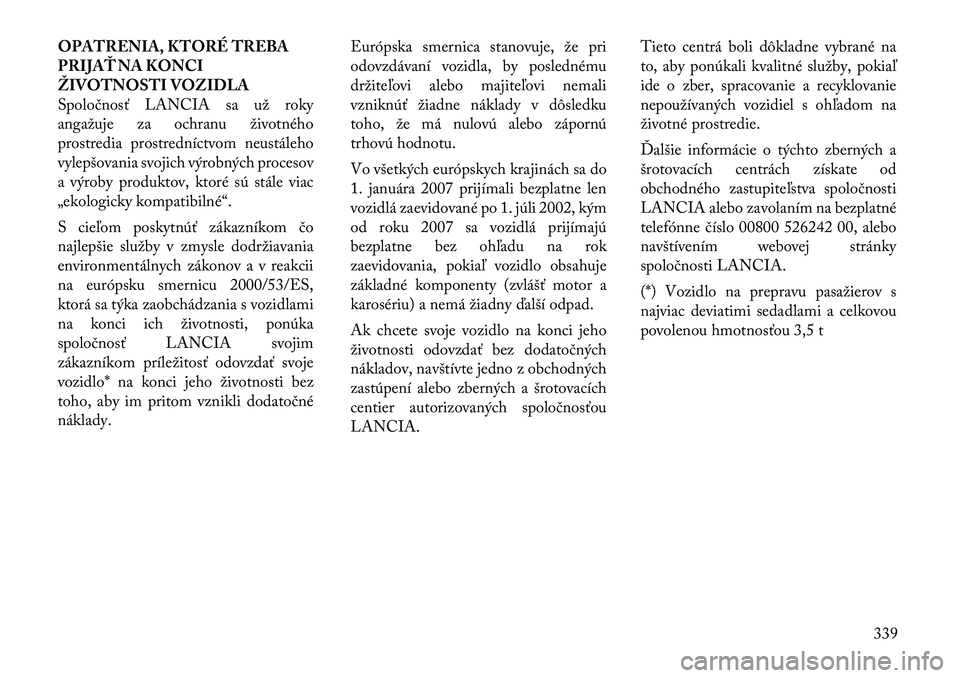 Lancia Voyager 2011 Návod na použitie a údržbu (in Slovak) OPATRENIA, KTORÉ TREBA
PRIJAŤ NA KONCI
ŽIVOTNOSTI VOZIDLA
Spoločnosť LANCIA sa už roky
angažuje za ochranu životného
prostredia prostredníctvom neustáleho
vylepšovania svojich výrobných Lancia Voyager 2011 Návod na použitie a údržbu (in Slovak) OPATRENIA, KTORÉ TREBA
PRIJAŤ NA KONCI
ŽIVOTNOSTI VOZIDLA
Spoločnosť LANCIA sa už roky
angažuje za ochranu životného
prostredia prostredníctvom neustáleho
vylepšovania svojich výrobných