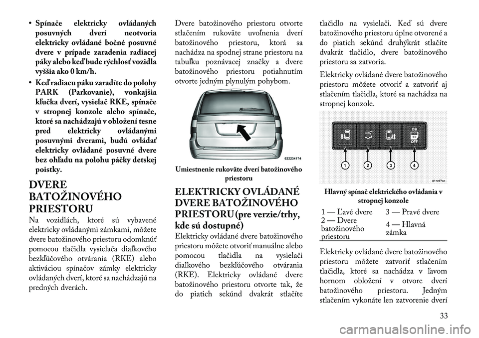 Lancia Voyager 2011 Návod na použitie a údržbu (in Slovak) • Spínače elektricky ovládanýchposuvných dverí neotvoria
elektricky ovládané bočné posuvné
dvere v prípade zaradenia radiacej
páky alebo keď bude rýchlosť vozidla
vyššia ako 0 km/ Lancia Voyager 2011 Návod na použitie a údržbu (in Slovak) • Spínače elektricky ovládanýchposuvných dverí neotvoria
elektricky ovládané bočné posuvné
dvere v prípade zaradenia radiacej
páky alebo keď bude rýchlosť vozidla
vyššia ako 0 km/