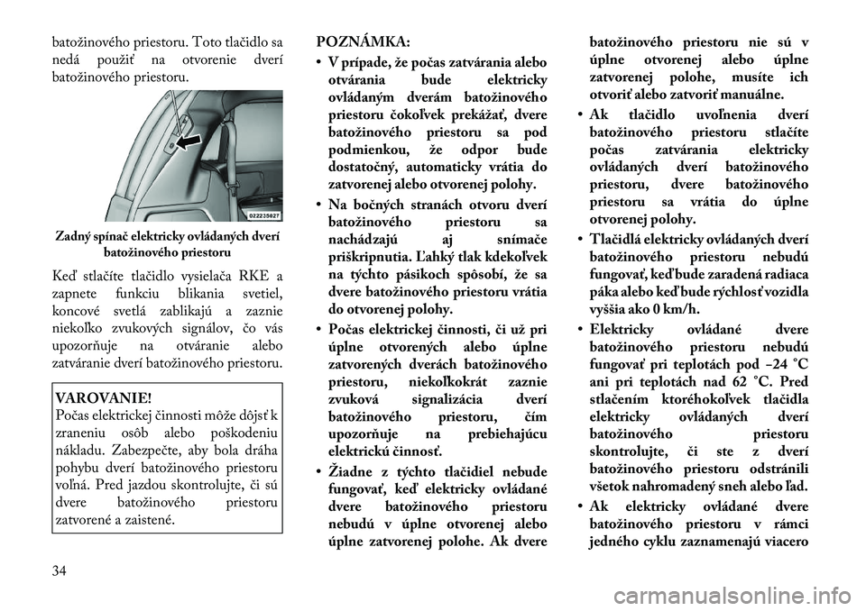 Lancia Voyager 2011 Návod na použitie a údržbu (in Slovak) batožinového priestoru. Toto tlačidlo sa
nedá použiť na otvorenie dverí
batožinového priestoru.
Keď stlačíte tlačidlo vysielača RKE a
zapnete funkciu blikania svetiel,
koncové svetl Lancia Voyager 2011 Návod na použitie a údržbu (in Slovak) batožinového priestoru. Toto tlačidlo sa
nedá použiť na otvorenie dverí
batožinového priestoru.
Keď stlačíte tlačidlo vysielača RKE a
zapnete funkciu blikania svetiel,
koncové svetl