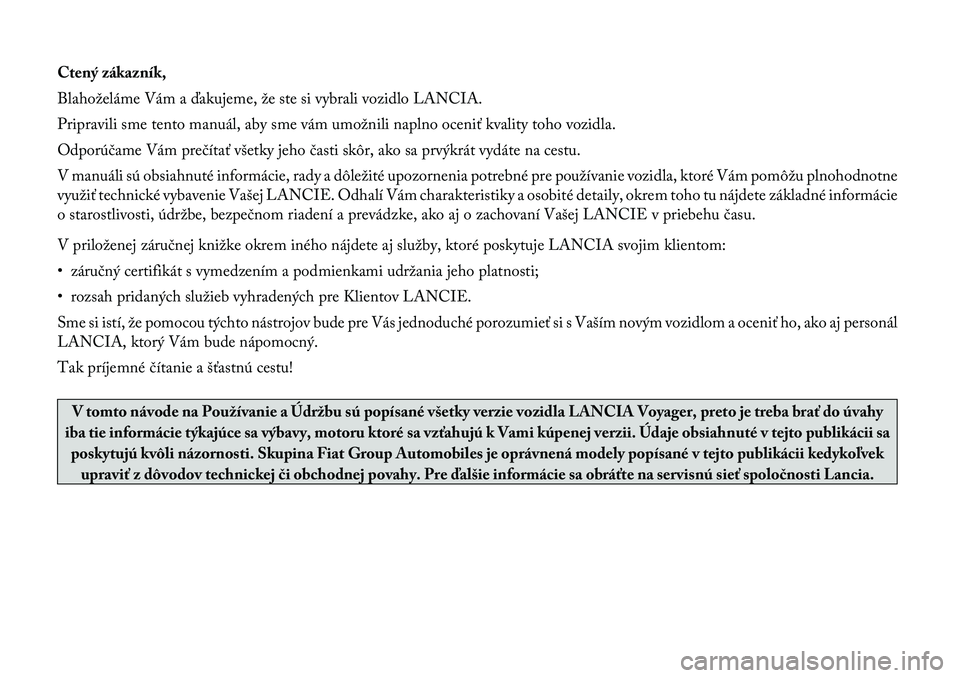 Lancia Voyager 2012  Návod na použitie a údržbu (in Slovak) Ctený zákazník, 
Blahoželáme Vám a ďakujeme, že ste si vybrali vozidlo LANCIA.
Pripravili sme tento manuál, aby sme vám umožnili naplno oceniť kvality toho vozidla.
Odporúčame Vám preč