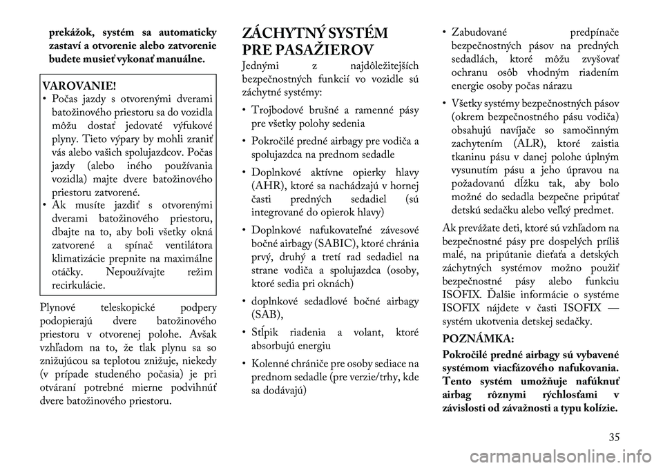 Lancia Voyager 2012  Návod na použitie a údržbu (in Slovak) prekážok, systém sa automaticky 
zastaví a otvorenie alebo zatvorenie
budete musieť vykonať manuálne.VAROVANIE! 
• Počas jazdy s otvorenými dveramibatožinového priestoru sa do vozidla 
m�