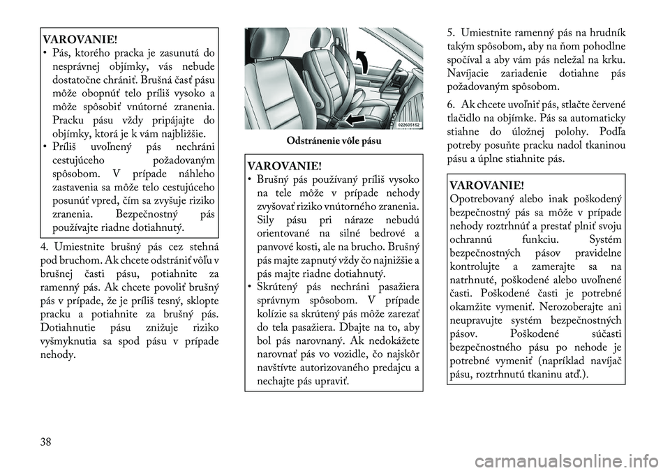 Lancia Voyager 2011 Návod na použitie a údržbu (in Slovak) VAROVANIE!
• Pás, ktorého pracka je zasunutá donesprávnej objímky, vás nebude
dostatočne chrániť. Brušná časť pásu
môže obopnúť telo príliš vysoko a
môže spôsobiť vnútorn Lancia Voyager 2011 Návod na použitie a údržbu (in Slovak) VAROVANIE!
• Pás, ktorého pracka je zasunutá donesprávnej objímky, vás nebude
dostatočne chrániť. Brušná časť pásu
môže obopnúť telo príliš vysoko a
môže spôsobiť vnútorn