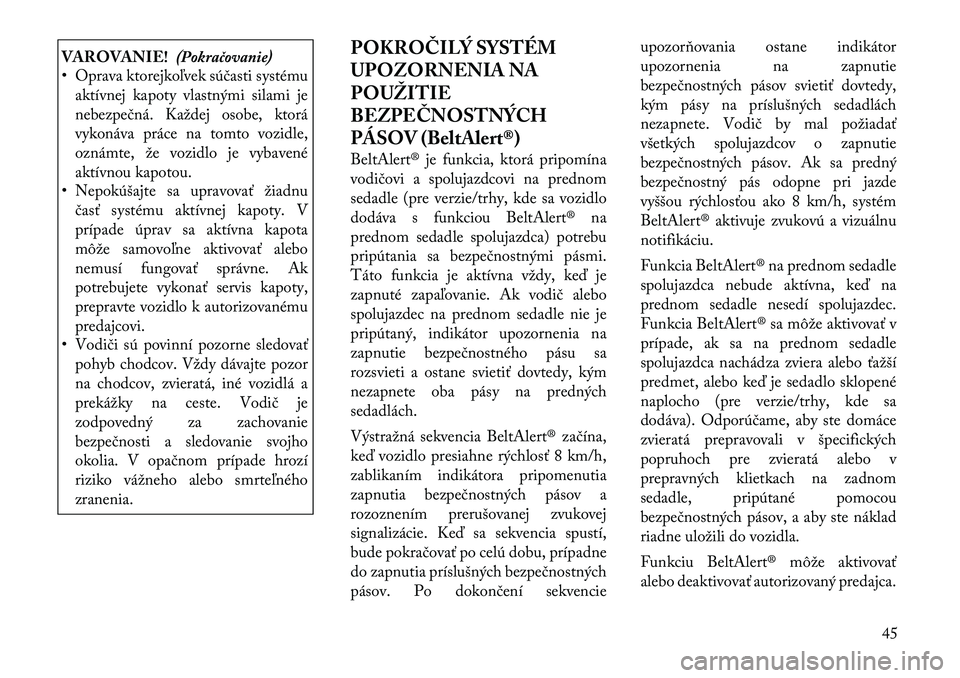 Lancia Voyager 2011  Návod na použitie a údržbu (in Slovak) VAROVANIE!(Pokračovanie)
• Oprava ktorejkoľvek súčasti systému
aktívnej kapoty vlastnými silami je 
nebezpečná. Každej osobe, ktorá
vykonáva práce na tomto vozidle,
oznámte, že vozidl