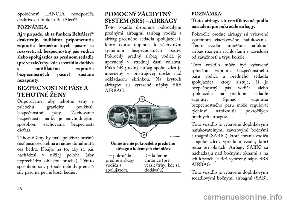 Lancia Voyager 2012  Návod na použitie a údržbu (in Slovak) Spoločnosť LANCIA neodporúča 
deaktivovať funkciu BeltAlert®. POZNÁMKA: 
Aj v prípade, ak sa funkcia BeltAlert® 
deaktivuje, indikátor pripomenutia
zapnutia bezpečnostných pásov sa
rozsvi