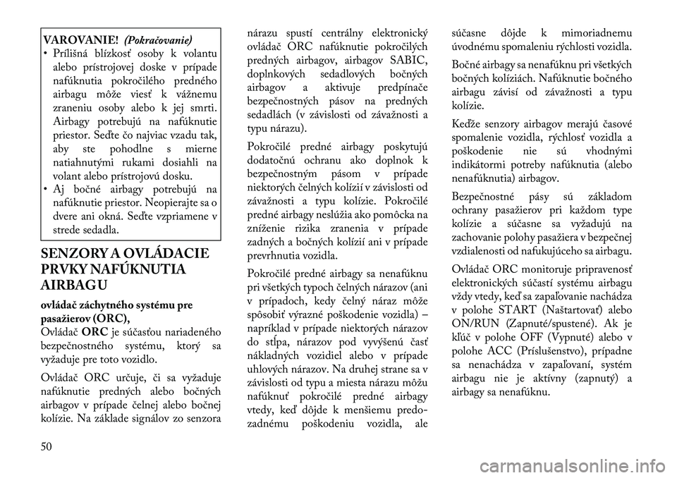 Lancia Voyager 2011  Návod na použitie a údržbu (in Slovak) VAROVANIE!(Pokračovanie)
• Prílišná blízkosť osoby k volantu
alebo prístrojovej doske v prípade 
nafúknutia pokročilého predného
airbagu môže viesť k vážnemu
zraneniu osoby alebo k 