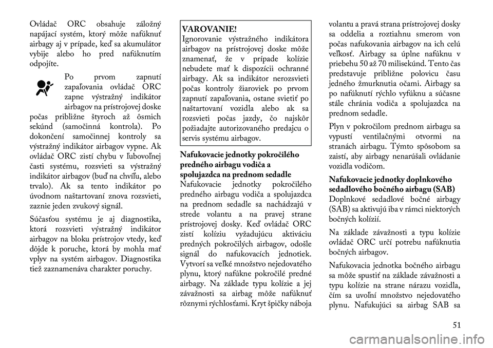 Lancia Voyager 2011  Návod na použitie a údržbu (in Slovak) Ovládač ORC obsahuje záložný 
napájací systém, ktorý môže nafúknuť
airbagy aj v prípade, keď sa akumulátor
vybije alebo ho pred nafúknutím
odpojíte.Po prvom zapnutí
zapaľovania ov