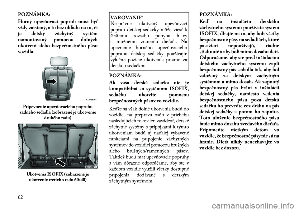 Lancia Voyager 2011  Návod na použitie a údržbu (in Slovak) POZNÁMKA: 
Horný upevňovací popruh musí byť 
vždy zaistený, a to bez ohľadu na to, či
je detský záchytný systém
namontovaný pomocou dolných
ukotvení alebo bezpečnostného pásu
vozid