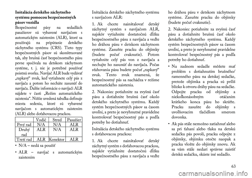 Lancia Voyager 2011  Návod na použitie a údržbu (in Slovak) Inštalácia detského záchytného 
systému pomocou bezpečnostných
pásov vozidlaBezpečnostné pásy na sedadlách
pasažierov sú vybavené navíjačom s
automatickým zaistením (ALR), ktoré s