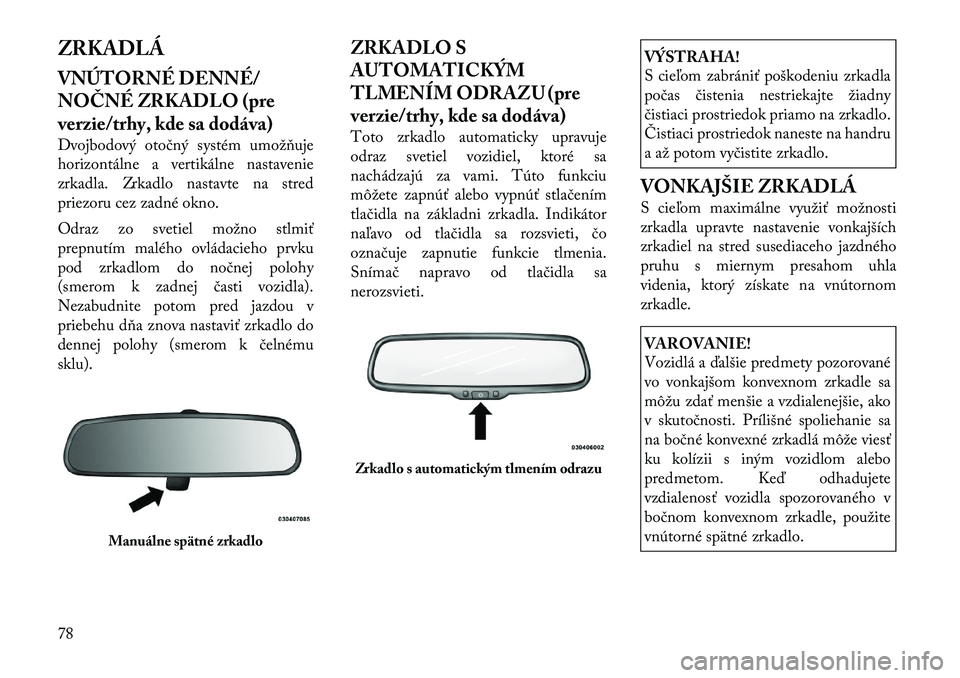 Lancia Voyager 2011  Návod na použitie a údržbu (in Slovak) ZRKADLÁ 
VNÚTORNÉ DENNÉ/ 
NOČNÉ ZRKADLO (pre
verzie/trhy, kde sa dodáva) 
Dvojbodový otočný systém umožňuje 
horizontálne a vertikálne nastavenie
zrkadla. Zrkadlo nastavte na stred
prie