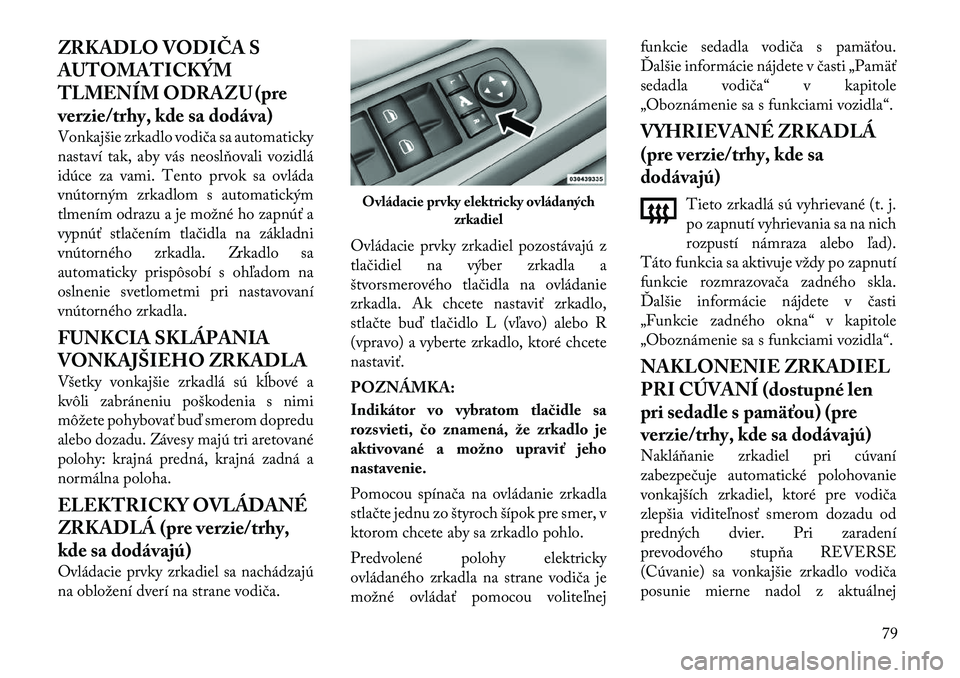 Lancia Voyager 2011  Návod na použitie a údržbu (in Slovak) ZRKADLO VODIČA S 
AUTOMATICKÝM
TLMENÍM ODRAZU (pre
verzie/trhy, kde sa dodáva) 
Vonkajšie zrkadlo vodiča sa automaticky 
nastaví tak, aby vás neoslňovali vozidlá
idúce za vami. Tento prvok 