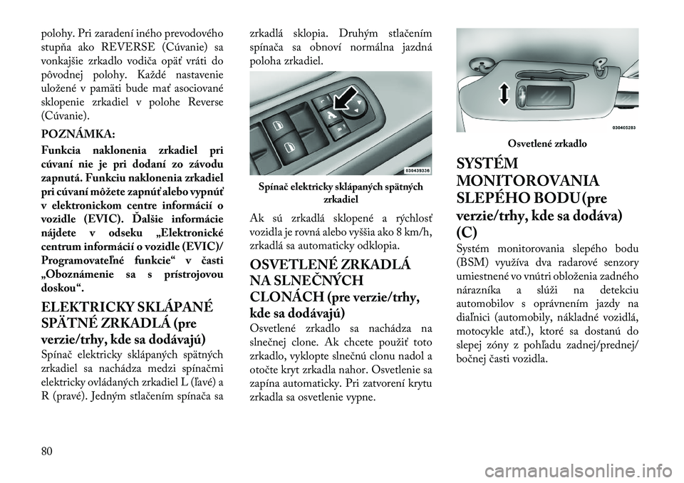 Lancia Voyager 2011  Návod na použitie a údržbu (in Slovak) polohy. Pri zaradení iného prevodového 
stupňa ako REVERSE (Cúvanie) sa
vonkajšie zrkadlo vodiča opäť vráti do
pôvodnej polohy. Každé nastavenie
uložené v pamäti bude mať asociované
