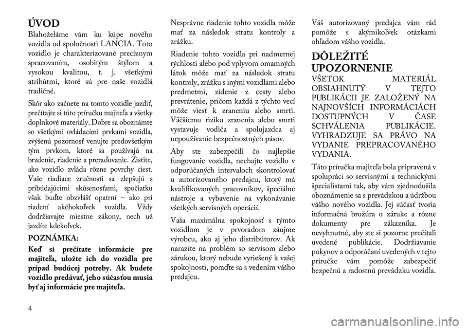 Lancia Voyager 2012 Návod na použitie a údržbu (in Slovak) ÚVOD
Blahoželáme vám ku kúpe nového
vozidla od spoločnosti LANCIA. Toto
vozidlo je charakterizované precíznym
spracovaním, osobitým štýlom a
vysokou kvalitou, t. j. všetkými
atribútm Lancia Voyager 2012 Návod na použitie a údržbu (in Slovak) ÚVOD
Blahoželáme vám ku kúpe nového
vozidla od spoločnosti LANCIA. Toto
vozidlo je charakterizované precíznym
spracovaním, osobitým štýlom a
vysokou kvalitou, t. j. všetkými
atribútm