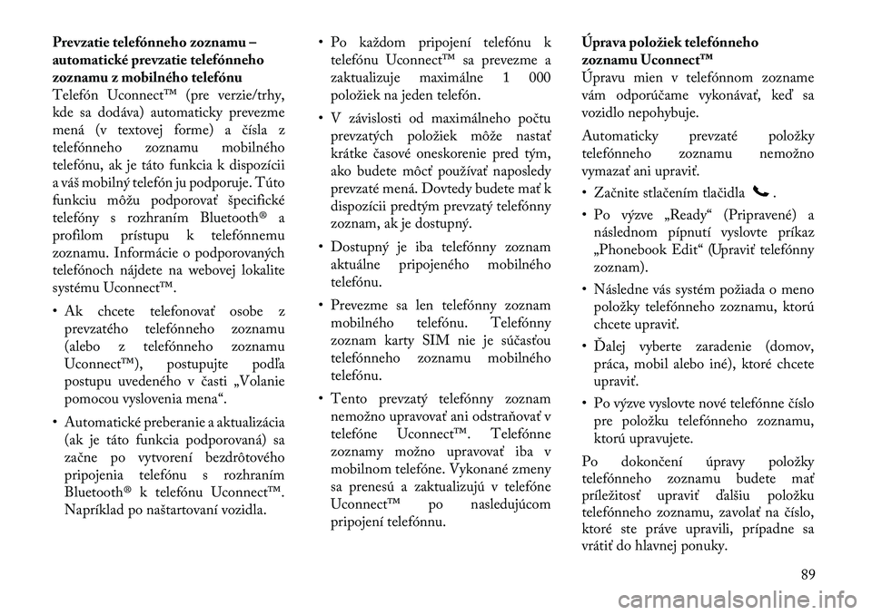 Lancia Voyager 2011 Návod na použitie a údržbu (in Slovak) Prevzatie telefónneho zoznamu –
automatické prevzatie telefónneho
zoznamu z mobilného telefónu
Telefón Uconnect™ (pre verzie/trhy,
kde sa dodáva) automaticky prevezme
mená (v textovej for Lancia Voyager 2011 Návod na použitie a údržbu (in Slovak) Prevzatie telefónneho zoznamu –
automatické prevzatie telefónneho
zoznamu z mobilného telefónu
Telefón Uconnect™ (pre verzie/trhy,
kde sa dodáva) automaticky prevezme
mená (v textovej for