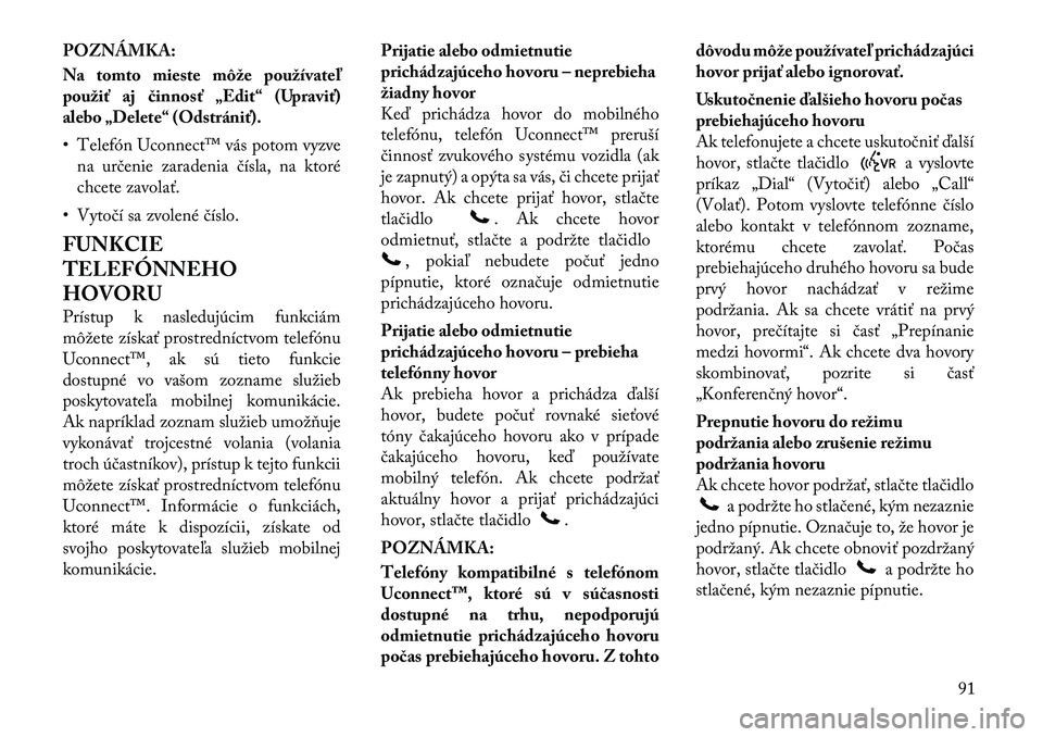 Lancia Voyager 2011 Návod na použitie a údržbu (in Slovak) POZNÁMKA:
Na tomto mieste môže používateľ
použiť aj činnosť „Edit“ (Upraviť)
alebo „Delete“ (Odstrániť).
• Telefón Uconnect™ vás potom vyzvena určenie zaradenia čísla, Lancia Voyager 2011 Návod na použitie a údržbu (in Slovak) POZNÁMKA:
Na tomto mieste môže používateľ
použiť aj činnosť „Edit“ (Upraviť)
alebo „Delete“ (Odstrániť).
• Telefón Uconnect™ vás potom vyzvena určenie zaradenia čísla,