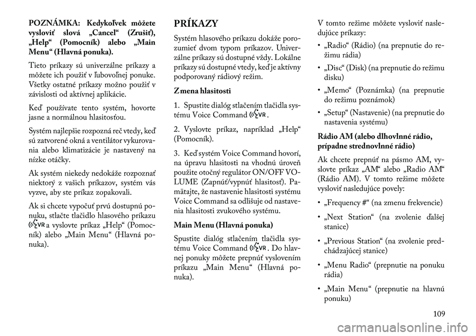 Lancia Voyager 2013 Návod na použitie a údržbu (in Slovak) POZNÁMKA: Kedykoľvek môžete
vysloviť slová „Cancel“ (Zrušiť),
„Help“ (Pomocník) alebo „Main
Menu“ (Hlavná ponuka).
Tieto príkazy sú univerzálne príkazy a
môžete ich použi Lancia Voyager 2013 Návod na použitie a údržbu (in Slovak) POZNÁMKA: Kedykoľvek môžete
vysloviť slová „Cancel“ (Zrušiť),
„Help“ (Pomocník) alebo „Main
Menu“ (Hlavná ponuka).
Tieto príkazy sú univerzálne príkazy a
môžete ich použi