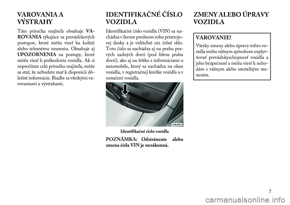 Lancia Voyager 2013  Návod na použitie a údržbu (in Slovak) VAROVANIA A
VÝSTRAHY
Táto príručka majiteľa obsahujeVA-
ROVANIA týkajúce sa prevádzkových
postupov, ktoré môžu viesť ku kolízii
alebo telesnému zraneniu. Obsahuje aj
UPOZORNENIA na post