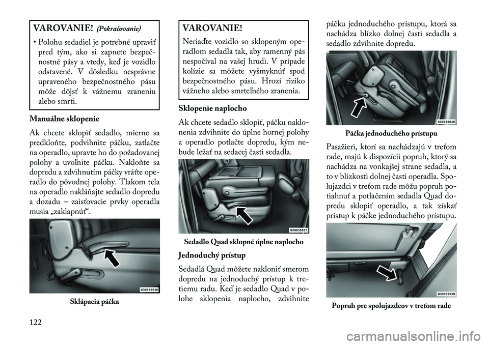 Lancia Voyager 2013 Návod na použitie a údržbu (in Slovak) VAROVANIE!(Pokračovanie)
• Polohu sedadiel je potrebné upraviť pred tým, ako si zapnete bezpeč-
nostné pásy a vtedy, keď je vozidlo
odstavené. V dôsledku nesprávne
upraveného bezpečnost Lancia Voyager 2013 Návod na použitie a údržbu (in Slovak) VAROVANIE!(Pokračovanie)
• Polohu sedadiel je potrebné upraviť pred tým, ako si zapnete bezpeč-
nostné pásy a vtedy, keď je vozidlo
odstavené. V dôsledku nesprávne
upraveného bezpečnost
