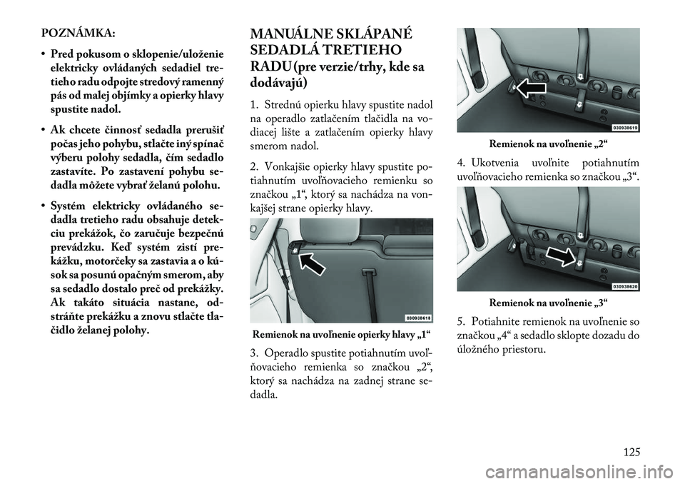 Lancia Voyager 2013 Návod na použitie a údržbu (in Slovak) POZNÁMKA:
• Pred pokusom o sklopenie/uloženieelektricky ovládaných sedadiel tre-
tieho radu odpojte stredový ramenný
pás od malej objímky a opierky hlavy
spustite nadol.
• Ak chcete činno Lancia Voyager 2013 Návod na použitie a údržbu (in Slovak) POZNÁMKA:
• Pred pokusom o sklopenie/uloženieelektricky ovládaných sedadiel tre-
tieho radu odpojte stredový ramenný
pás od malej objímky a opierky hlavy
spustite nadol.
• Ak chcete činno