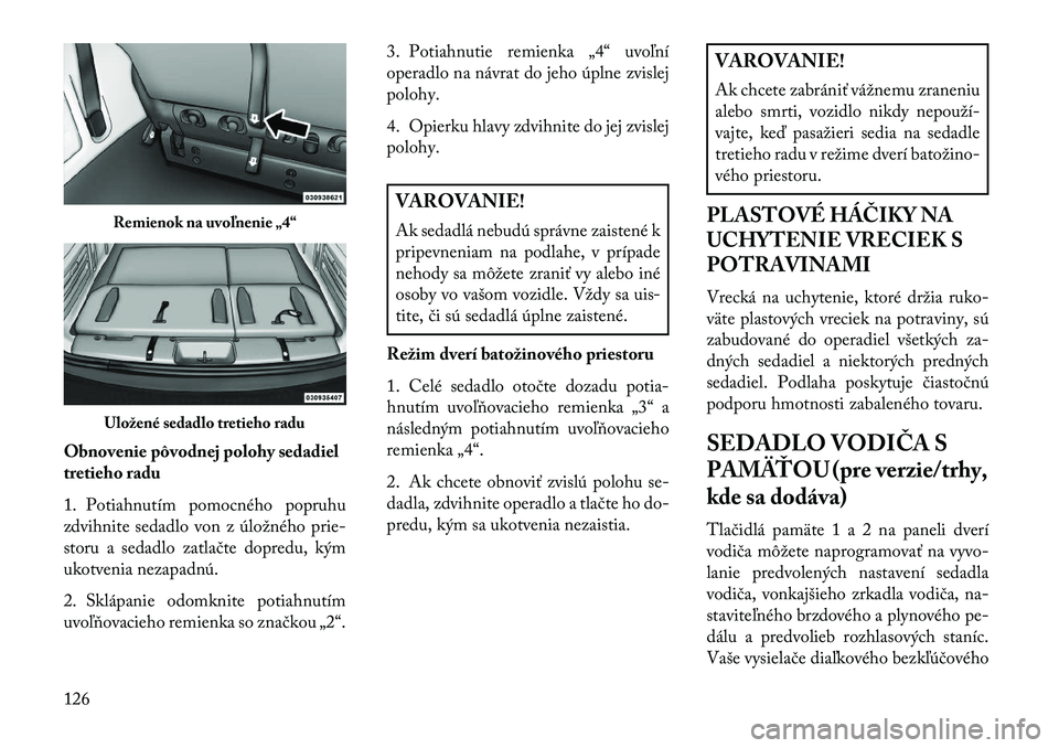 Lancia Voyager 2013 Návod na použitie a údržbu (in Slovak) Obnovenie pôvodnej polohy sedadiel
tretieho radu
1. Potiahnutím pomocného popruhu
zdvihnite sedadlo von z úložného prie-
storu a sedadlo zatlačte dopredu, kým
ukotvenia nezapadnú.
2. Sklápan Lancia Voyager 2013 Návod na použitie a údržbu (in Slovak) Obnovenie pôvodnej polohy sedadiel
tretieho radu
1. Potiahnutím pomocného popruhu
zdvihnite sedadlo von z úložného prie-
storu a sedadlo zatlačte dopredu, kým
ukotvenia nezapadnú.
2. Sklápan