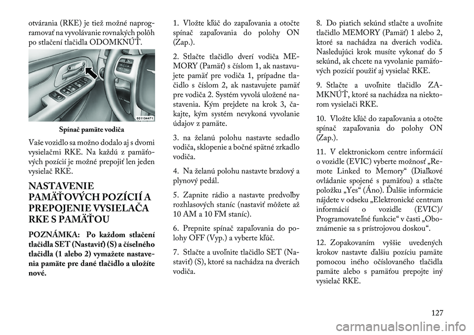 Lancia Voyager 2013 Návod na použitie a údržbu (in Slovak) otvárania (RKE) je tiež možné naprog-
ramovať na vyvolávanie rovnakých polôh
po stlačení tlačidla ODOMKNÚ\b.
Vaše vozidlo sa možno dodalo aj s dvomi
vysiela čmi RKE. Na každú z pamä Lancia Voyager 2013 Návod na použitie a údržbu (in Slovak) otvárania (RKE) je tiež možné naprog-
ramovať na vyvolávanie rovnakých polôh
po stlačení tlačidla ODOMKNÚ\b.
Vaše vozidlo sa možno dodalo aj s dvomi
vysiela čmi RKE. Na každú z pamä