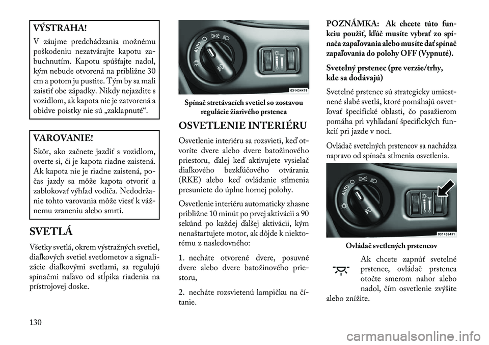 Lancia Voyager 2013 Návod na použitie a údržbu (in Slovak) VÝSTRAHA!
V záujme predchádzania možnému
poškodeniu nezatvárajte kapotu za-
buchnutím. Kapotu spúšťajte nadol,
kým nebude otvorená na približne 30
cm a potom ju pustite. Tým by sa mali
Lancia Voyager 2013 Návod na použitie a údržbu (in Slovak) VÝSTRAHA!
V záujme predchádzania možnému
poškodeniu nezatvárajte kapotu za-
buchnutím. Kapotu spúšťajte nadol,
kým nebude otvorená na približne 30
cm a potom ju pustite. Tým by sa mali