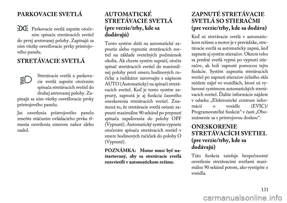 Lancia Voyager 2013 Návod na použitie a údržbu (in Slovak) PARKOVACIE SVETLÁParkovacie svetlá zapnite otoče-
ním spínača stretávacích svetiel
do prvej aretovanej polohy. Zapínajú sa
ním všetky osvetľovacie prvky prístrojo Lancia Voyager 2013 Návod na použitie a údržbu (in Slovak) PARKOVACIE SVETLÁParkovacie svetlá zapnite otoče-
ním spínača stretávacích svetiel
do prvej aretovanej polohy. Zapínajú sa
ním všetky osvetľovacie prvky prístrojo