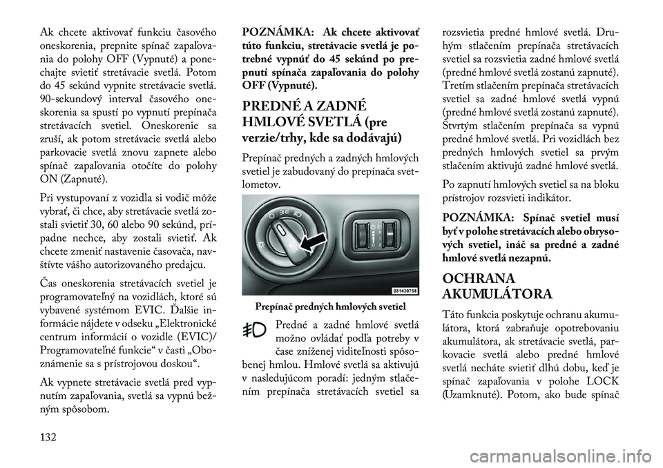 Lancia Voyager 2013 Návod na použitie a údržbu (in Slovak) Ak chcete aktivovať funkciu časového
oneskorenia, prepnite spínač zapaľova-
nia do polohy OFF (Vypnuté) a pone-
chajte svietiť stretávacie svetlá. Potom
do 45 sekúnd vypnite stretávacie sv Lancia Voyager 2013 Návod na použitie a údržbu (in Slovak) Ak chcete aktivovať funkciu časového
oneskorenia, prepnite spínač zapaľova-
nia do polohy OFF (Vypnuté) a pone-
chajte svietiť stretávacie svetlá. Potom
do 45 sekúnd vypnite stretávacie sv