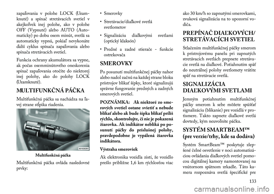 Lancia Voyager 2013 Návod na použitie a údržbu (in Slovak) zapaľovania v polohe LOCK (Uzam-
knuté) a spínač stretávacích svetiel v
akejkoľvek inej polohe, ako v polohe
OFF (Vypnuté) alebo AUTO (Auto-
maticky) po dobu osem minút, svetlá sa
automatick Lancia Voyager 2013 Návod na použitie a údržbu (in Slovak) zapaľovania v polohe LOCK (Uzam-
knuté) a spínač stretávacích svetiel v
akejkoľvek inej polohe, ako v polohe
OFF (Vypnuté) alebo AUTO (Auto-
maticky) po dobu osem minút, svetlá sa
automatick