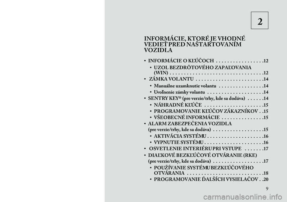 Lancia Voyager 2013  Návod na použitie a údržbu (in Slovak) 2
INFORMÁCIE, KTORÉ JE VHODNÉ
VEDIEŤ PRED NAŠTARTOVANÍM
VOZIDLA
• INFORMÁCIE O K\bÚČOCH . . . . . . . . . . . . . . . . .12 • UZOL BEZDRÔTOVÉHO ZAPA\bOVANIA(WIN) . . . . . . . . . . . .