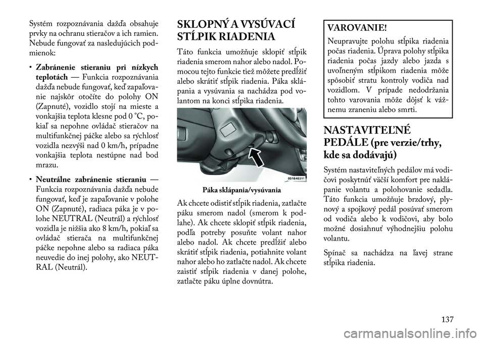 Lancia Voyager 2013  Návod na použitie a údržbu (in Slovak) Systém rozpoznávania dažďa obsahuje
prvky na ochranu stieračov a ich ramien.
Nebude \bungovať za nasledujúcich pod-
mienok:
•Zabránenie stieraniu pri nízkych
teplotách — Funkcia rozpozn