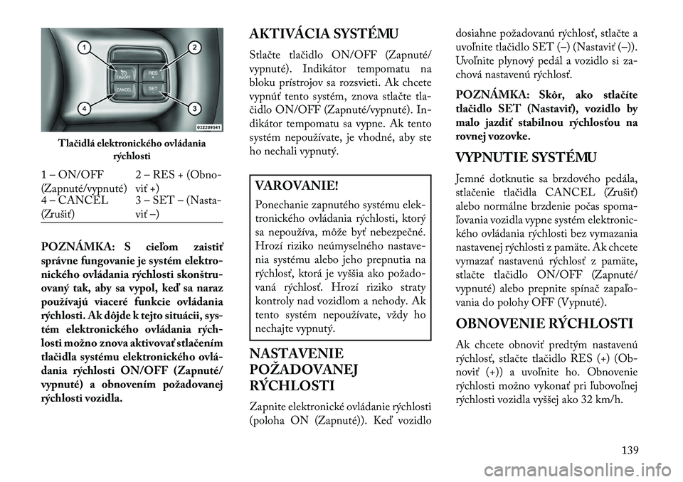 Lancia Voyager 2013  Návod na použitie a údržbu (in Slovak) POZNÁMKA: S cieľom zaistiť
správne fungovanie je systém elektro-
nického ovládania rýchlosti skonštru