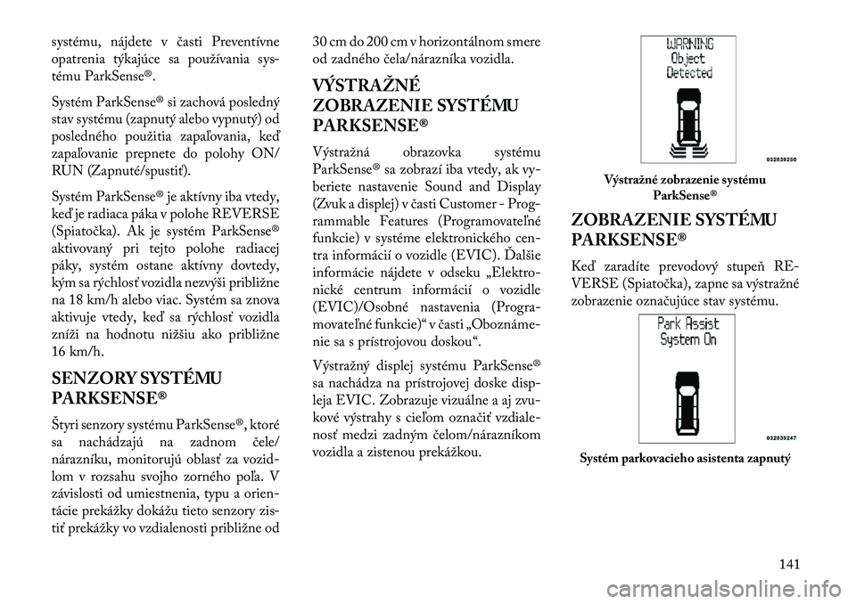 Lancia Voyager 2013  Návod na použitie a údržbu (in Slovak) systému, nájdete v časti Preventívne
opatrenia týkajúce sa používania sys-
tému ParkSense®.
Systém ParkSense® si zachová posledný
stav systému (zapnutý alebo vypnutý) od
posledného p