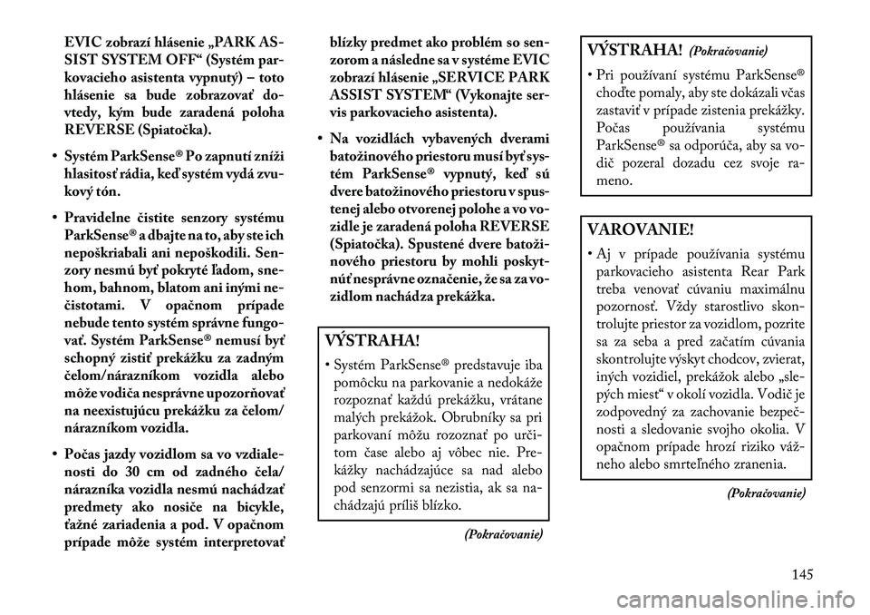 Lancia Voyager 2013  Návod na použitie a údržbu (in Slovak) EVIC zobrazí hlásenie „PARK AS-
SIST SYSTEM OFF“ (Systém par-
kovacieho asistenta vypnutý) – toto
hlásenie sa bude zobrazovať do-
vtedy, kým bude zaradená poloha
REVERSE (Spiatočka).
