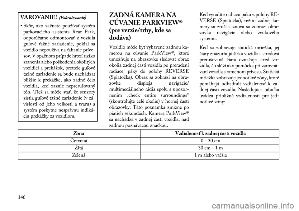 Lancia Voyager 2013  Návod na použitie a údržbu (in Slovak) VAROVANIE!(Pokračovanie)
• Skôr, ako začnete používať systém parkovacieho asistenta Rear Park,
odporúčame odmontovať z vozidla
guľové ťažné zariadenie, pokiaľ sa
vozidlo nepoužíva 