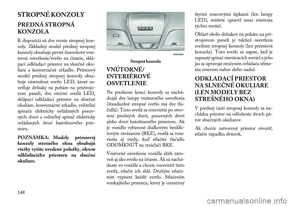 Lancia Voyager 2013  Návod na použitie a údržbu (in Slovak) STROPNÉ KONZOLY
PREDNÁ STROPNÁ
KONZOLA
K dispozícii sú dve verzie stropnej kon-
zoly. Základný model prednej stropnej
konzoly obsahuje pevné žiarovkové vnú
