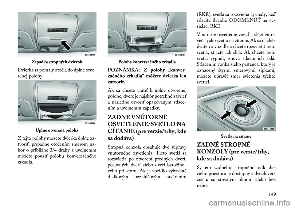 Lancia Voyager 2013  Návod na použitie a údržbu (in Slovak) Dvierka sa pomaly otočia do úplne otvo-
renej polohy.
Z tejto polohy môžete dvierka úplne za-
tvoriť, prípadne otočením smerom na-
hor o približne 3/4 dráhy a uvoľnením
môžete použiť 