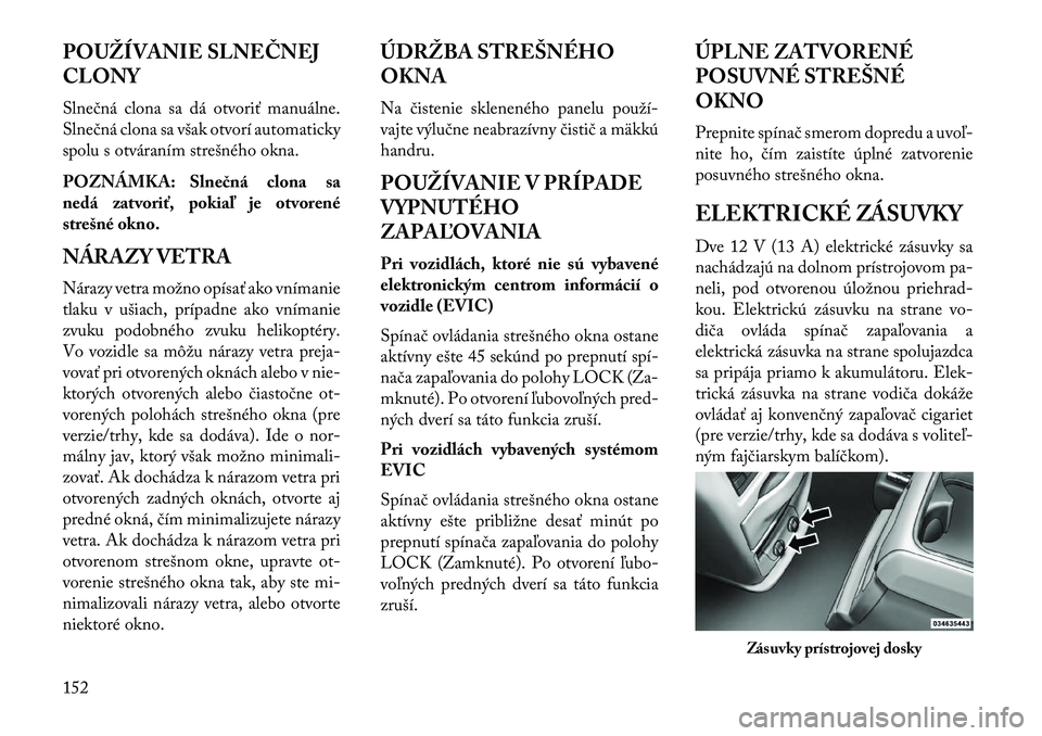 Lancia Voyager 2013  Návod na použitie a údržbu (in Slovak) POUŽÍVANIE SLNEČNEJ
CLONY
Slnečná clona sa dá otvoriť manuálne.
Slnečná clona sa však otvorí automaticky
spolu s otváraním strešného okna.
POZNÁMKA: Slnečná clona sa
nedá zatvoriť