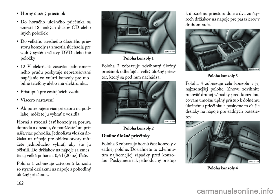 Lancia Voyager 2013 Návod na použitie a údržbu (in Slovak) • Horný úložný priečinok
• Do horného úložného priečinka sazmestí 18 tenkých diskov CD alebo
iných položiek
• Do veľkého stredného úložného prie- storu konzoly sa zmestia sl Lancia Voyager 2013 Návod na použitie a údržbu (in Slovak) • Horný úložný priečinok
• Do horného úložného priečinka sazmestí 18 tenkých diskov CD alebo
iných položiek
• Do veľkého stredného úložného prie- storu konzoly sa zmestia sl