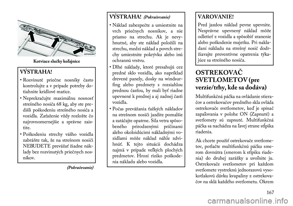 Lancia Voyager 2013 Návod na použitie a údržbu (in Slovak) VÝSTRAHA!
• Rozvinuté priečne nosníky častokontrolujte a v prípade potreby do-
tiahnite krídlové matice.
• Neprekračujte maximálnu nosnosť strešného nosiča 68 kg, aby ste pre-
dišli Lancia Voyager 2013 Návod na použitie a údržbu (in Slovak) VÝSTRAHA!
• Rozvinuté priečne nosníky častokontrolujte a v prípade potreby do-
tiahnite krídlové matice.
• Neprekračujte maximálnu nosnosť strešného nosiča 68 kg, aby ste pre-
dišli